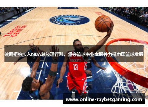 姚明拒绝加入NBA总经理行列，坚守篮球事业本职并力挺中国篮球发展