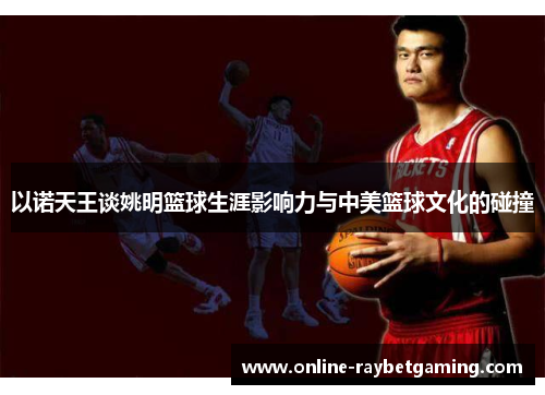 以诺天王谈姚明篮球生涯影响力与中美篮球文化的碰撞