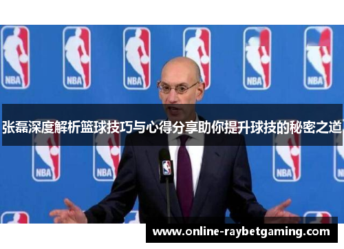 张磊深度解析篮球技巧与心得分享助你提升球技的秘密之道