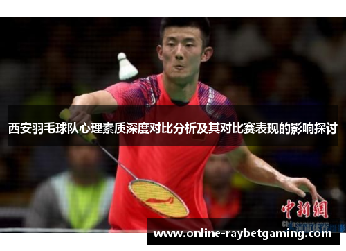 西安羽毛球队心理素质深度对比分析及其对比赛表现的影响探讨