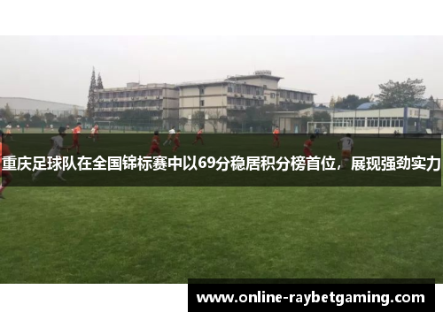 重庆足球队在全国锦标赛中以69分稳居积分榜首位，展现强劲实力