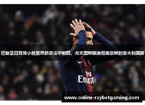 巴黎圣日耳曼小胜里昂跻身法甲前四，尤文图斯瞄准尼奥豪斯的意大利国脚