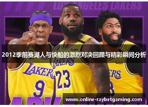 2012季前赛湖人与快船的激烈对决回顾与精彩瞬间分析