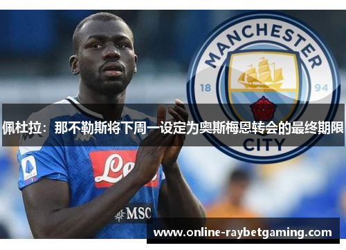 佩杜拉：那不勒斯将下周一设定为奥斯梅恩转会的最终期限