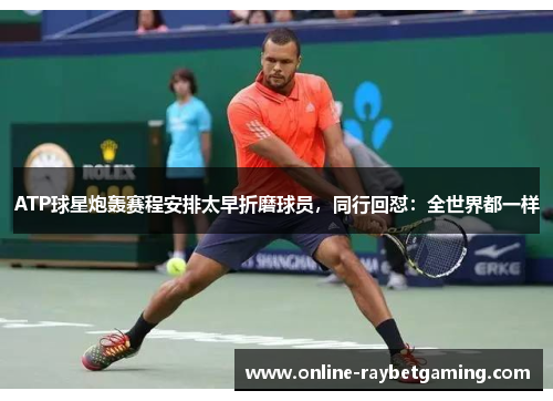ATP球星炮轰赛程安排太早折磨球员，同行回怼：全世界都一样