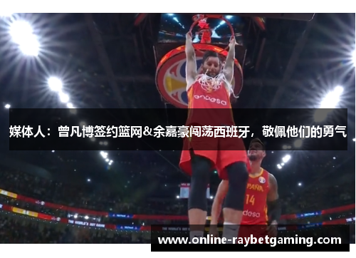 媒体人：曾凡博签约篮网&余嘉豪闯荡西班牙，敬佩他们的勇气