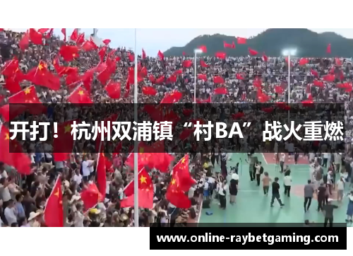 开打！杭州双浦镇“村BA”战火重燃