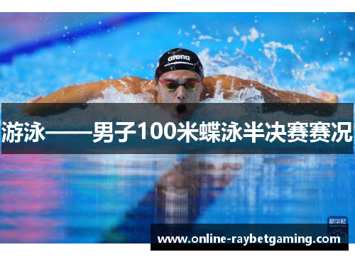 游泳——男子100米蝶泳半决赛赛况